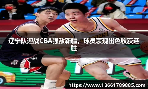 辽宁队迎战CBA强敌新疆，球员表现出色收获连胜