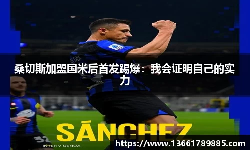 桑切斯加盟国米后首发踢爆：我会证明自己的实力