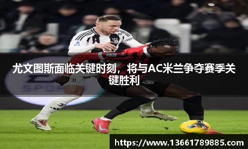 尤文图斯面临关键时刻，将与AC米兰争夺赛季关键胜利