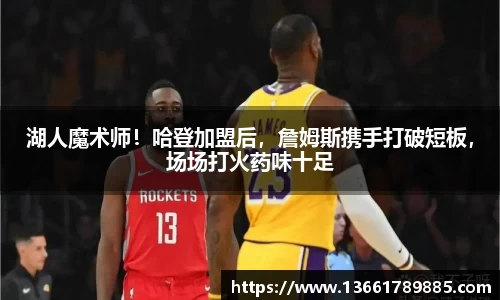 湖人魔术师！哈登加盟后，詹姆斯携手打破短板，场场打火药味十足