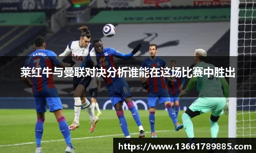 莱红牛与曼联对决分析谁能在这场比赛中胜出